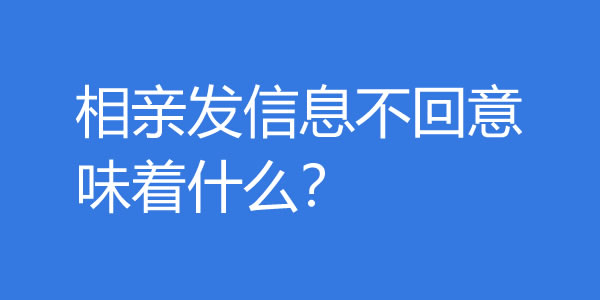 相亲发信息不回意味着什么？还需要再聊吗？-艾尤社