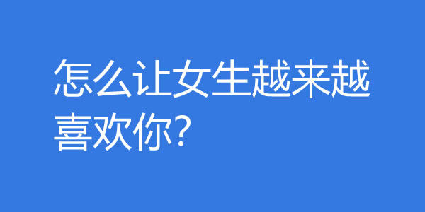 怎么让女生越来越喜欢你？越这样做女生越爱你-艾尤社